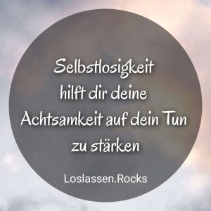 Selbstlosigkeit beinhaltet, hilft dir deine Achtsamkeit auf dein Tun zu stärken