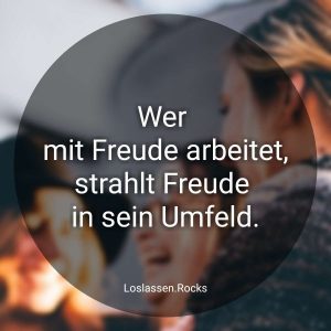 Wer mit Freude arbeitet, strahlt Freude in sein Umfeld.