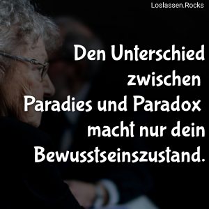 Den Unterschied zwischen Paradies und Paradox macht nur dein Bewusstseinszustand.