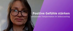 Positive Gefühle stärken und gut und glücklich leben, mit emotionaler Transformation im Selbstcoaching