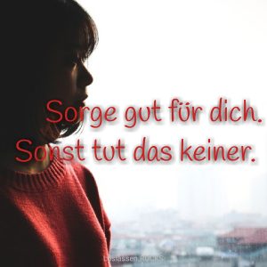 Sorge gut für dich, sonst tut das keiner