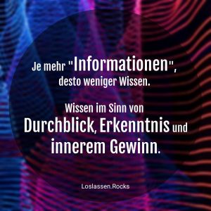 Je mehr Informationen um so weniger Wissen Erkenntnis