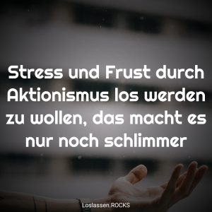 01-Stress-und-Frust-durch-Aktionismus-los-werden-zu-wollen-das-macht-es-nur-noch-schlimmer