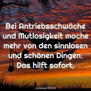 04-Bei-Antriebsschwäche-und-Mutlosigkeit-mache-mehr-von-den-sinnlosen-und-schönen-Dingen.-Das-hilft-sofort.