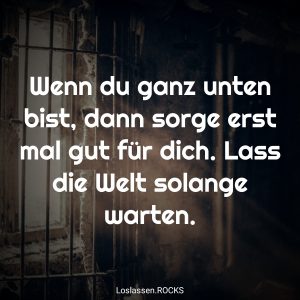 07-Wenn-du-ganz-unten-bist-dann-sorge-erst-mal-gut-für-dich.-Lass-die-Welt-solange-warten.