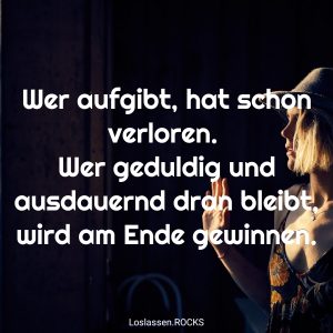 08 Wer aufgibt hat schon verloren. Wer geduldig und ausdauernd dran bleibt wird am Ende gewinnen