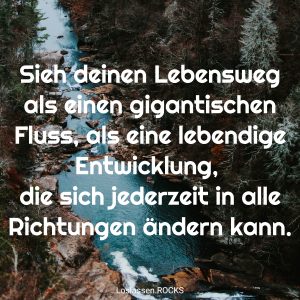 11-Sieh-deinen-Lebensweg-als-einen-gigantischen-Fluss-als-eine-lebendige-Entwicklung-die-sich-jederzeit-in-alle-Richtungen-ändern-kann-