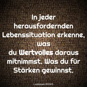 12 In jeder herausfordernden Lebenssituation erkenne was du Wertvolles daraus mitnimmst. Was du fC3BCr StC3A4rken gewinnst