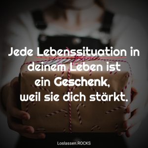 13 Jede Lebenssituation in deinem Leben ist ein Geschenk weil sie dich stC3A4rkt