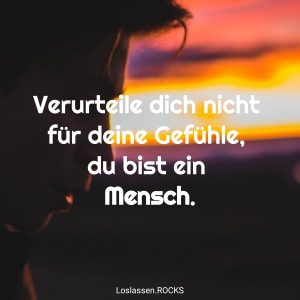 Verurteile dich nicht für deine Gefühle du bist ein Mensch.