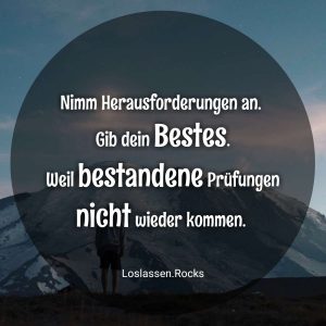 Nimm Herausforderungen an. Gib dein Bestes. Weil bestandene Prüfungen nicht wieder kommen.
