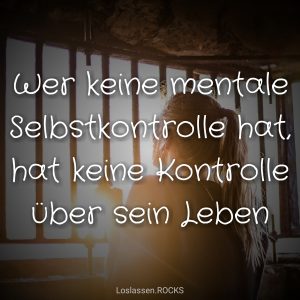 Wer keine mentale Selbstkontrolle hat hat keine Kontrolle C3BCber sein Leben