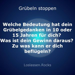 Welche Bedeutung hat dein Grübelgedanken in 10 oder 15 Jahren für dich