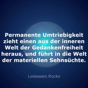 06-Permanente-Umtriebigkeit-zieht-einen-aus-der-inneren-Welt-der-Gedankenfreiheit-heraus-und-führt-in-die-Welt-der-materiellen-Sehnsüchte