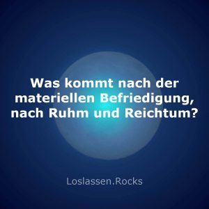 08 Was kommt nach der materiellen Befriedigung nach Ruhm und Reichtum