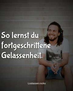 So lernst du fortgeschrittene Gelassenheit