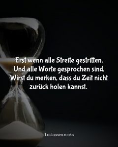 Erst wenn alle Streite gestritten,Und alle Worte gesprochen sind,Wirst du merken, dass du Zeit nicht zurück holen kannst