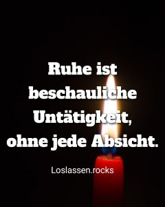 Ruhe ist beschauliche Untärigkrit, ohne jede Absicht