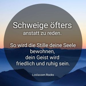 Schweige öfters anstatt zu reden - so wird die Stille deine Seele bewohnen, dein Geist wird friedlich und ruhig sein.