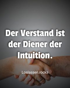 Der Verstand ist der Diener der Intuition.