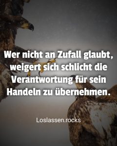Wer nicht an Zufall glaubt, weigert sich schlicht die Verantwortung für sein Handeln zu übernehmen.