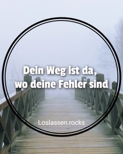 Dein Weg ist da wo deine Fehler sind gehe ihn
