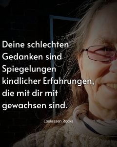 Deine schlechten Gedanken sind Spiegelungen kindlicher Erfahrungen, die mit dir mit gewachsen sind.