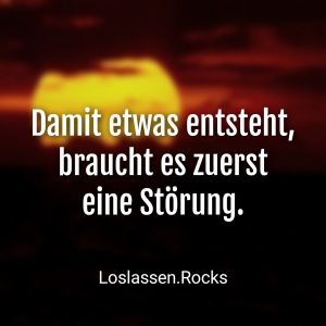 Damit etwas entsteht braucht es zuerst eine Störung