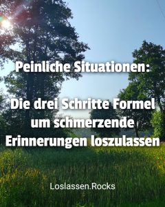 Peinliche Situationen: Die drei Schritte Formel um schmerzende Erinnerungen loszulassen