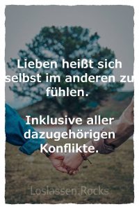 Lieben heißt sich selbst im anderen zu fühlen. Inklusive aller dazugehörigen Konflikte.