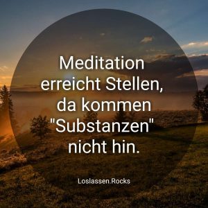 Meditation erreicht Stellen da kommen Substanzen nicht hin