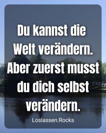 Du kannst die Welt verändern. Aber zuerst ändere dich selbst.