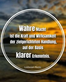 Wahre Macht ist die Kraft und Wirksamkeit der zielgerichteten Handlung, auf der Basis klarer Erkenntnis.