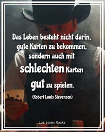 Das Leben besteht nicht darin, gute Karten zu bekommen, sondern auch mit schlechten Karten gut zu spielen." (Robert Louis Stevenson)