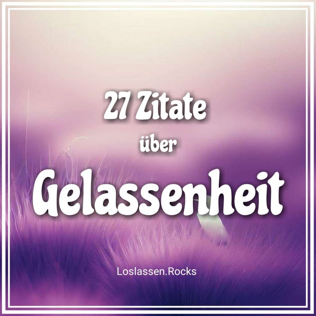 🌻 Gelassenheit Zitate Sprüche: 27 wunderschöne Zitate über Gelassenheit