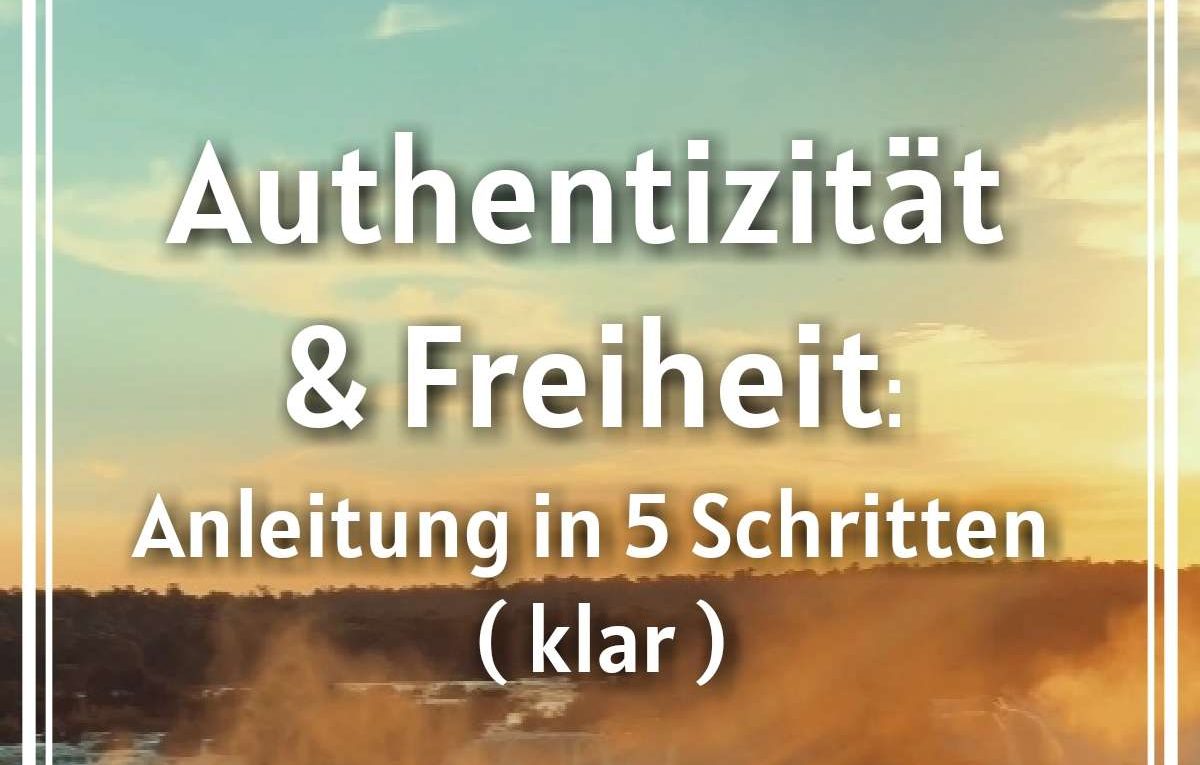 Authentizitaet und Freiheit Anleitung in 5 Schritten