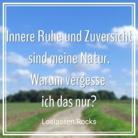 Innere Ruhe und Zuversicht sind meine Natur - warum vergesse ich das nur